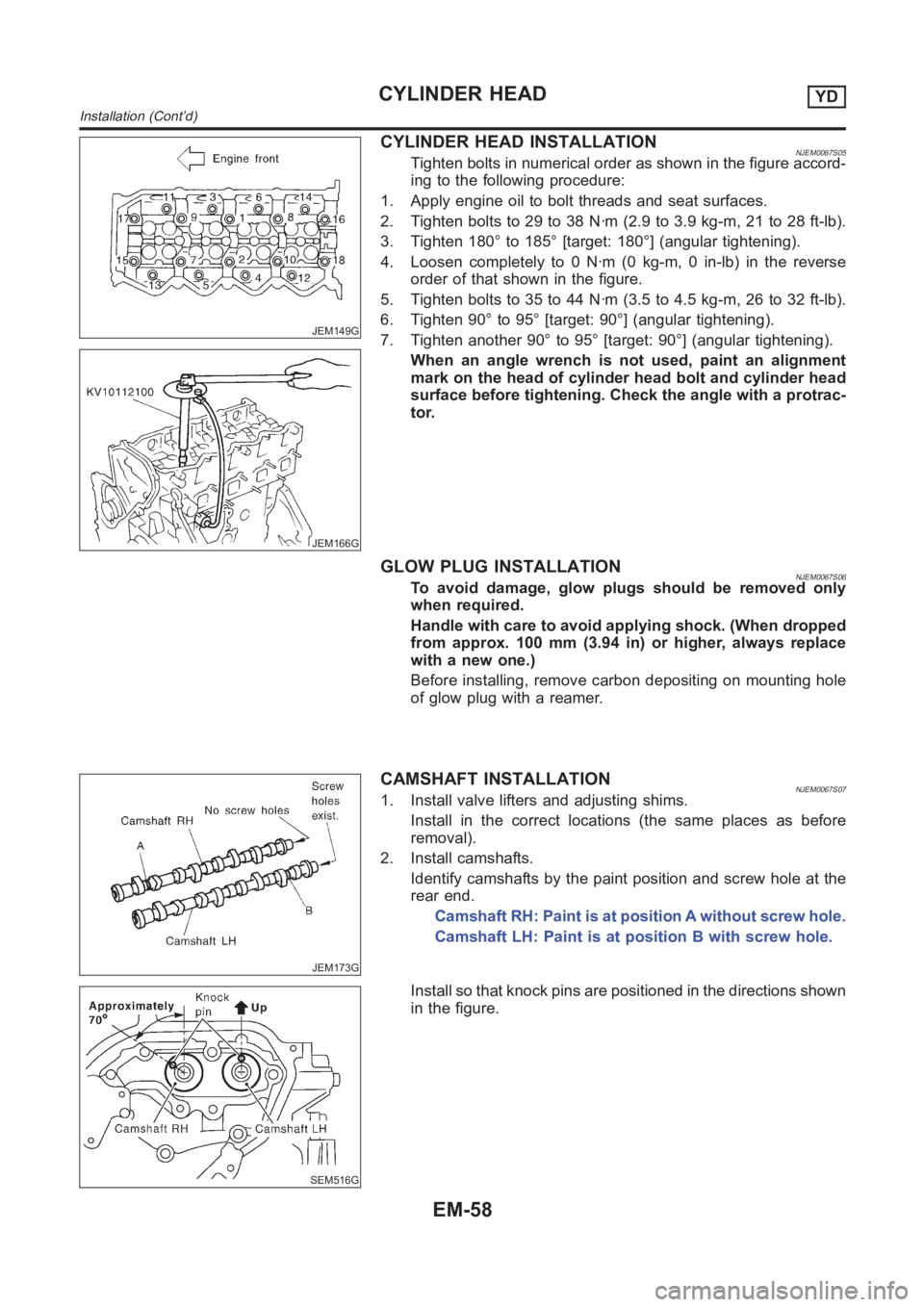 NISSAN ALMERA N16 2003  Electronic Repair Manual JEM149G
JEM166G
CYLINDER HEAD INSTALLATIONNJEM0067S05Tighten bolts in numerical order as shown in the figure accord-
ing to the following procedure:
1. Apply engine oil to bolt threads and seat surfac
