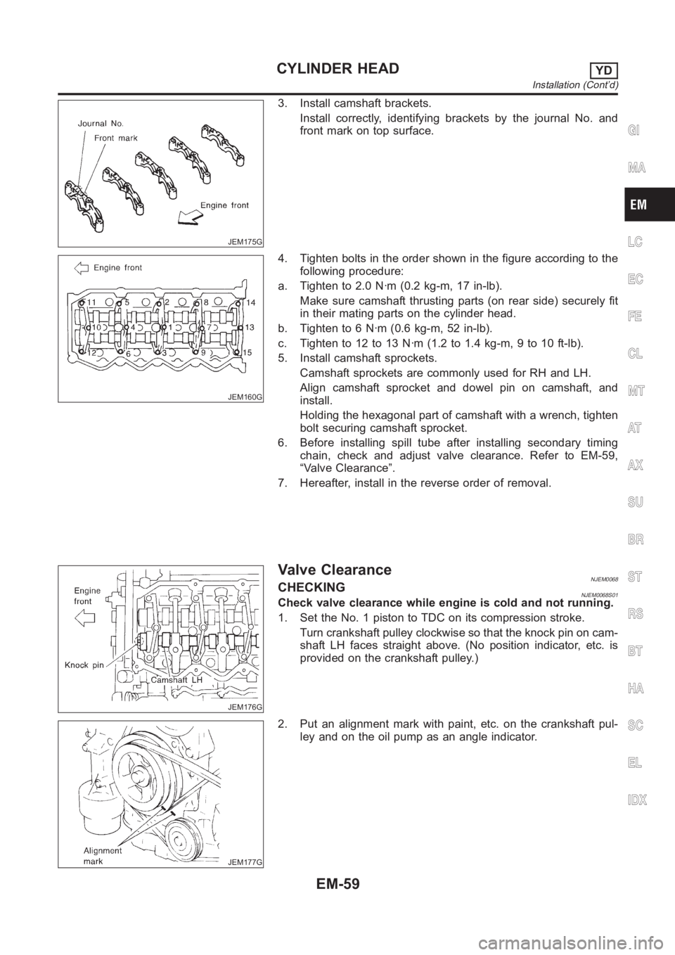 NISSAN ALMERA N16 2003  Electronic Repair Manual JEM175G
3. Install camshaft brackets.
Install correctly, identifying brackets by the journal No. and
front mark on top surface.
JEM160G
4. Tighten bolts in the order shown in the figure according to t