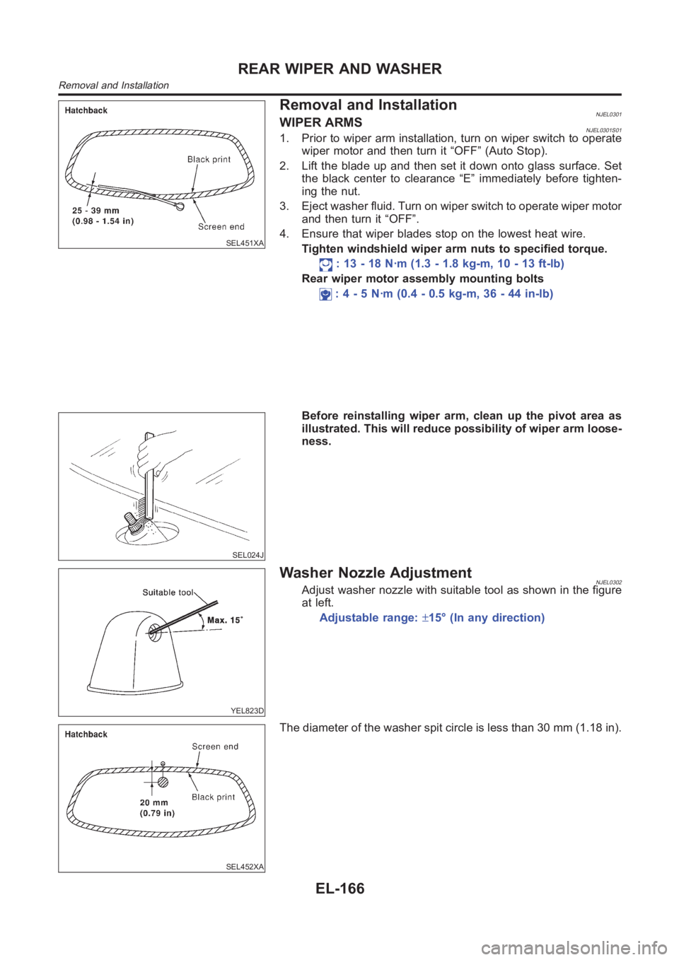 NISSAN ALMERA N16 2003  Electronic Repair Manual SEL451XA
Removal and InstallationNJEL0301WIPER ARMSNJEL0301S011. Prior to wiper arm installation, turn on wiper switch to operate
wiper motor and then turn it “OFF” (Auto Stop).
2. Lift the blade 