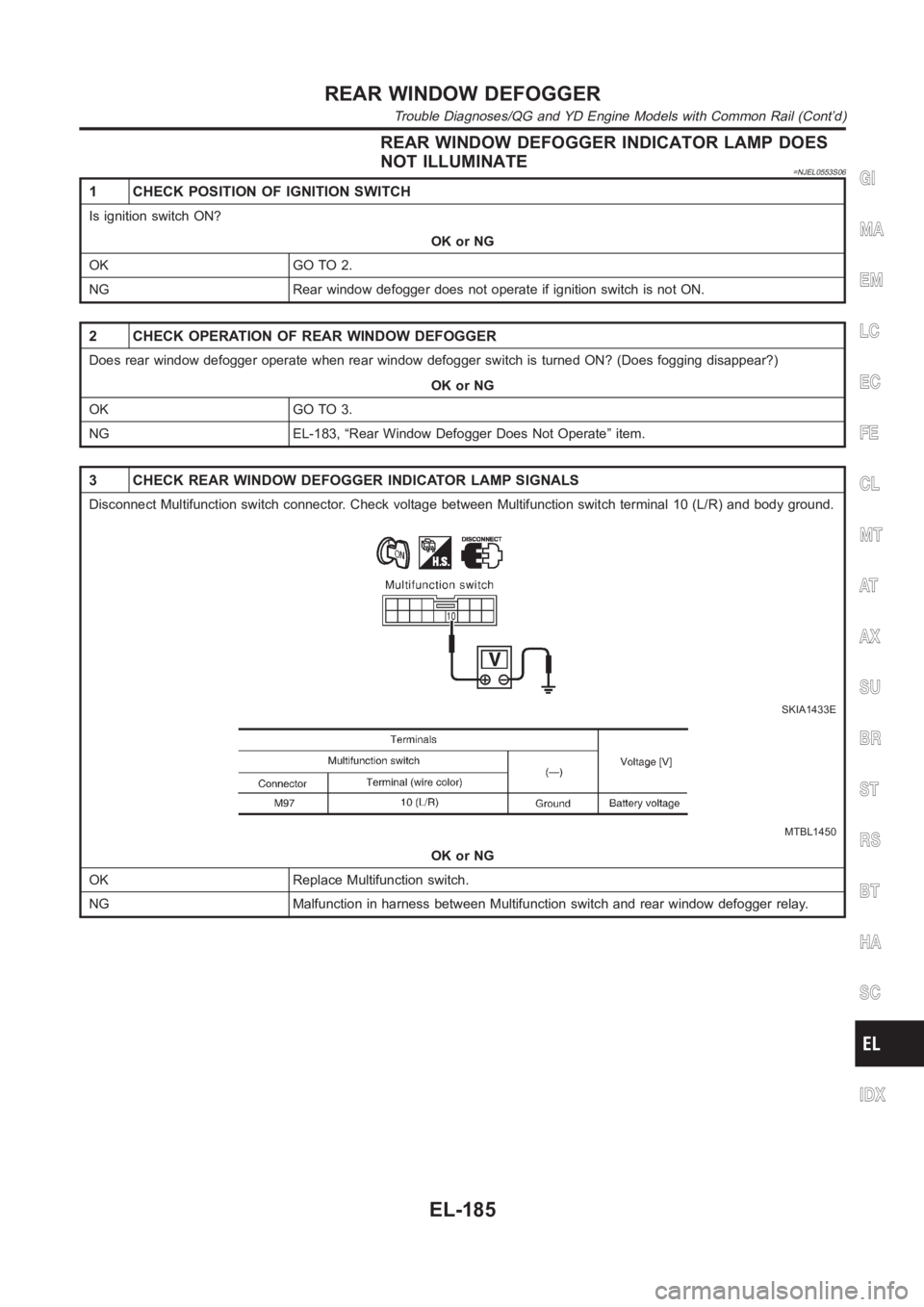 NISSAN ALMERA N16 2003  Electronic Repair Manual REAR WINDOW DEFOGGER INDICATOR LAMP DOES
NOT ILLUMINATE
=NJEL0553S06
1 CHECK POSITION OF IGNITION SWITCH
Is ignition switch ON?
OK or NG
OK GO TO 2.
NG Rear window defogger does not operate if ignitio