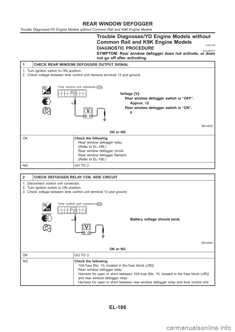 NISSAN ALMERA N16 2003  Electronic Repair Manual Trouble Diagnoses/YD Engine Models without
Common Rail and K9K Engine Models
=NJEL0465DIAGNOSTIC PROCEDURENJEL0465S01SYMPTOM: Rear window defogger does not activate, or does
not go off after activatin