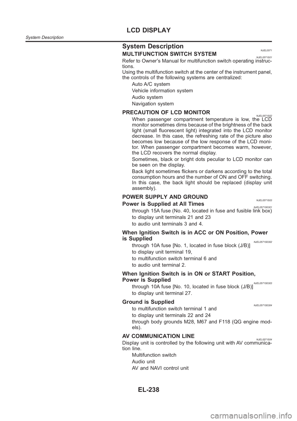 NISSAN ALMERA N16 2003  Electronic Repair Manual System DescriptionNJEL0571MULTIFUNCTION SWITCH SYSTEMNJEL0571S01Refer to Owner′s Manual for multifunction switch operating instruc-
tions.
Using the multifunction switch at the center of the instrum