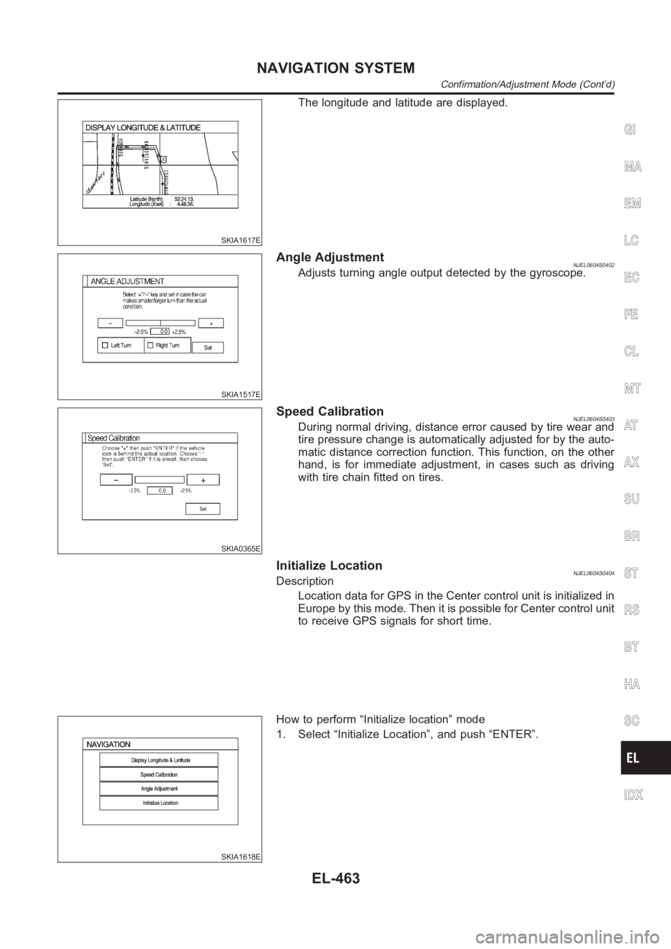 NISSAN ALMERA N16 2003  Electronic Repair Manual SKIA1617E
The longitude and latitude are displayed.
SKIA1517E
Angle AdjustmentNJEL0604S0402Adjusts turning angle output detected by the gyroscope.
SKIA0365E
Speed CalibrationNJEL0604S0403During normal
