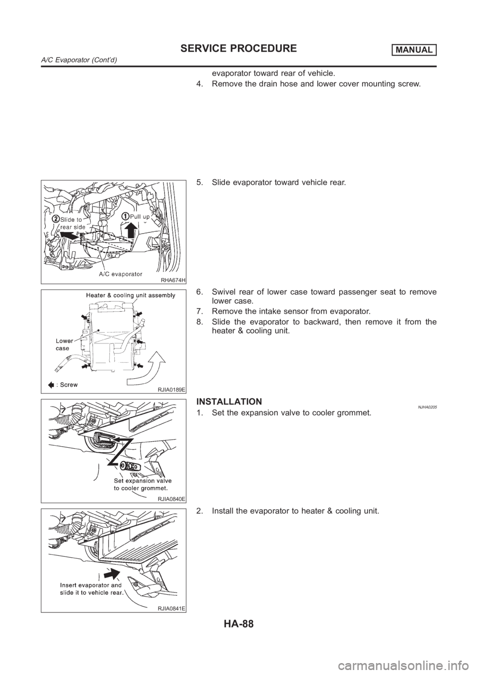 NISSAN ALMERA N16 2003  Electronic Repair Manual evaporator toward rear of vehicle.
4. Remove the drain hose and lower cover mounting screw.
RHA674H
5. Slide evaporator toward vehicle rear.
RJIA0189E
6. Swivel rear of lower case toward passenger sea