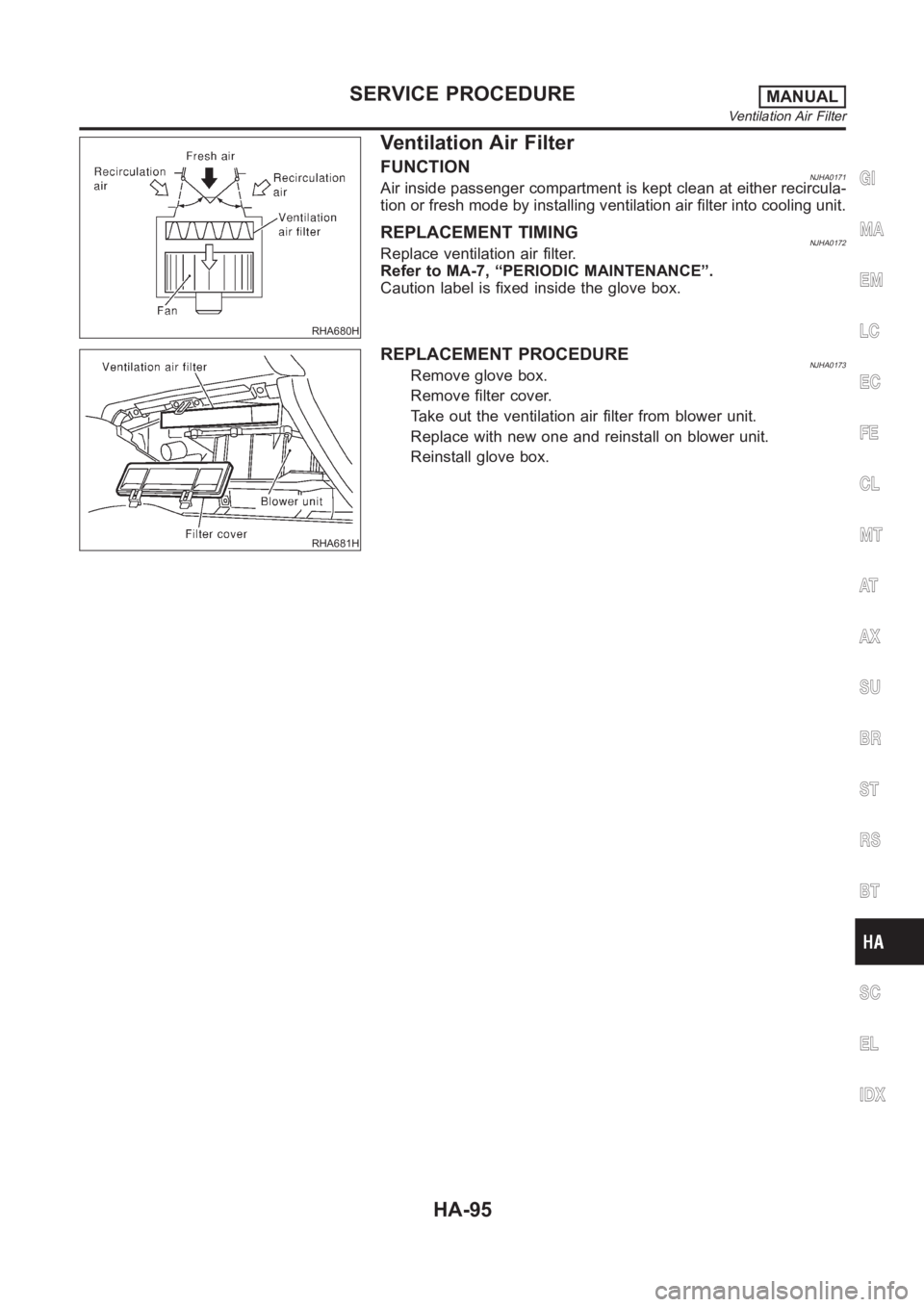 NISSAN ALMERA N16 2003  Electronic Repair Manual RHA680H
Ventilation Air Filter
FUNCTIONNJHA0171Air inside passenger compartment is kept clean at either recircula-
tion or fresh mode by installing ventilation air filter into cooling unit.
REPLACEMEN