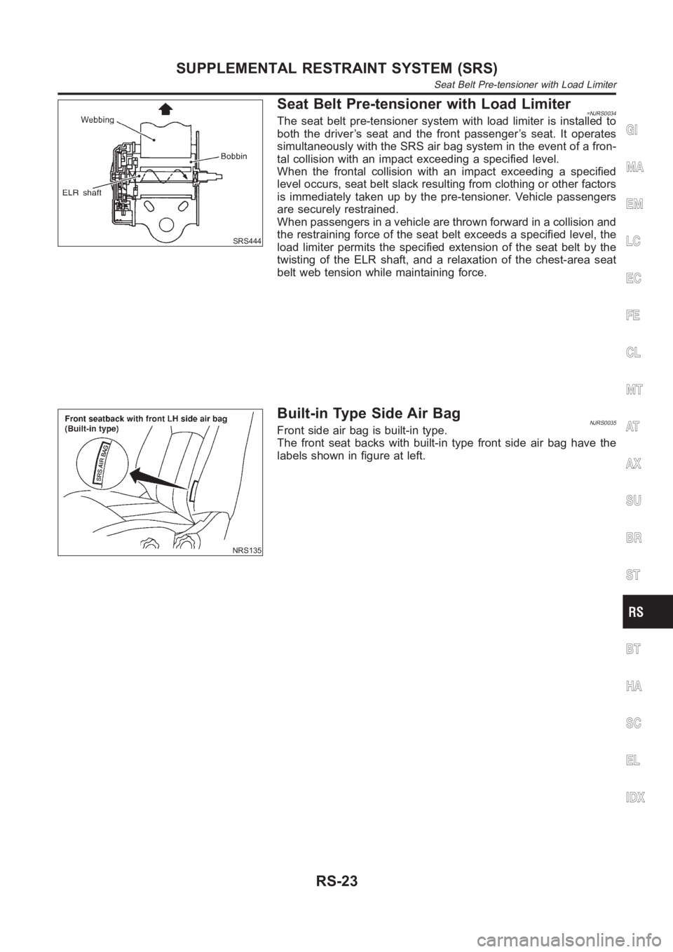 NISSAN ALMERA N16 2003  Electronic Repair Manual SRS444
Seat Belt Pre-tensioner with Load Limiter=NJRS0034The seat belt pre-tensioner system with load limiter is installed to
both the driver’s seat and the front passenger’s seat. It operates
sim