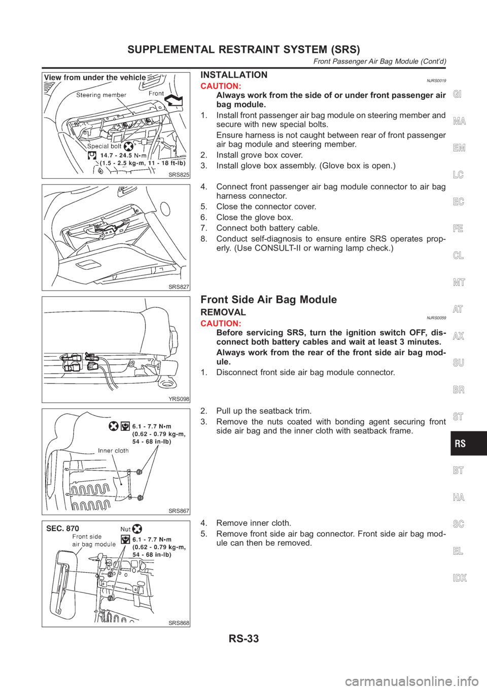 NISSAN ALMERA N16 2003  Electronic Repair Manual SRS825
INSTALLATIONNJRS0019CAUTION:
Always work from the side of or under front passenger air
bag module.
1. Install front passenger air bag module on steering member and
secure with new special bolts
