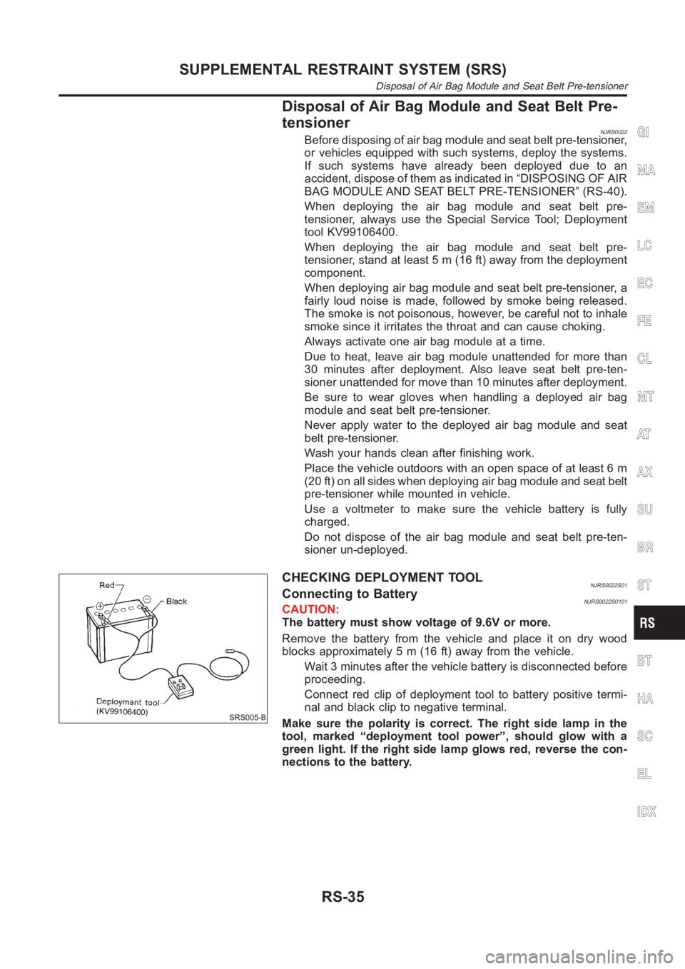 NISSAN ALMERA N16 2003  Electronic Repair Manual Disposal of Air Bag Module and Seat Belt Pre-
tensioner
NJRS0022Before disposing of air bag module and seat belt pre-tensioner,
or vehicles equipped with such systems, deploy the systems.
If such syst