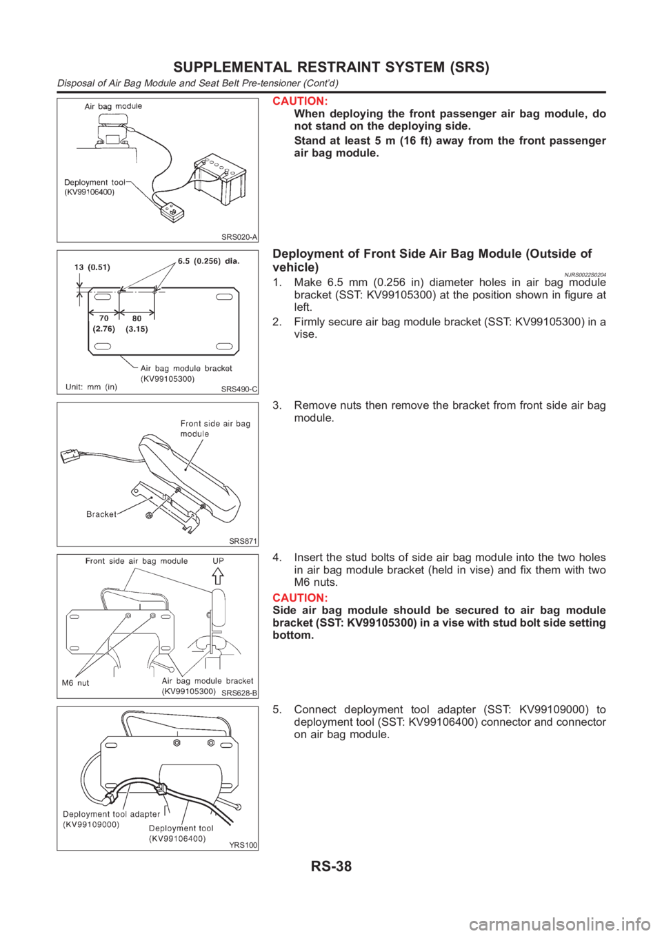 NISSAN ALMERA N16 2003  Electronic Repair Manual SRS020-A
CAUTION:
When deploying the front passenger air bag module, do
not stand on the deploying side.
Stand at least 5 m (16 ft) away from the front passenger
air bag module.
SRS490-C
Deployment of