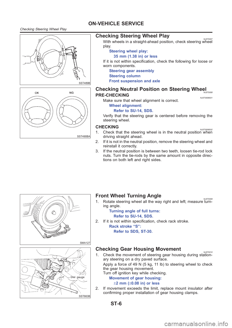 NISSAN ALMERA N16 2003 Electronic Repair Manual SST489B
Checking Steering Wheel PlayNJST0007With wheels in a straight-ahead position, check steering wheel
play.
Steering wheel play:
35 mm (1.38 in) or less
If it is not within specification, check t NISSAN ALMERA N16 2003 Electronic Repair Manual SST489B
Checking Steering Wheel PlayNJST0007With wheels in a straight-ahead position, check steering wheel
play.
Steering wheel play:
35 mm (1.38 in) or less
If it is not within specification, check t