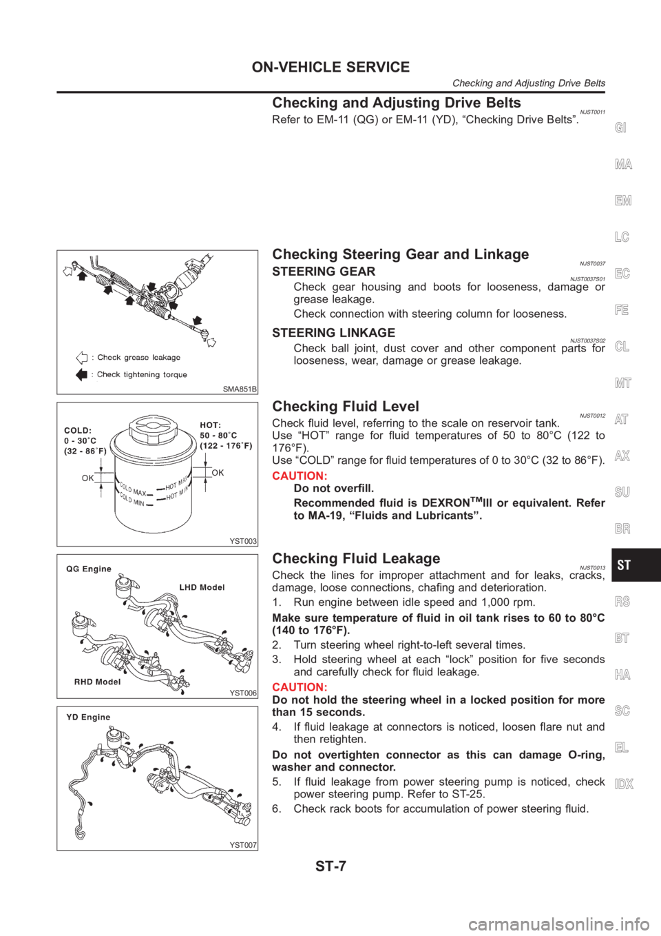 NISSAN ALMERA N16 2003 Electronic Repair Manual Checking and Adjusting Drive BeltsNJST0011Refer to EM-11 (QG) or EM-11 (YD), “Checking Drive Belts”.
SMA851B
Checking Steering Gear and LinkageNJST0037STEERING GEARNJST0037S01Check gear housing an NISSAN ALMERA N16 2003 Electronic Repair Manual Checking and Adjusting Drive BeltsNJST0011Refer to EM-11 (QG) or EM-11 (YD), “Checking Drive Belts”.
SMA851B
Checking Steering Gear and LinkageNJST0037STEERING GEARNJST0037S01Check gear housing an