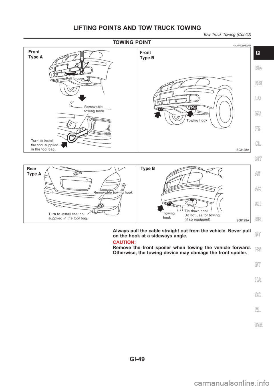 NISSAN ALMERA N16 2003  Electronic Repair Manual TOWING POINT=NJGI0009S0501
SGI128A
SGI129A
Always pull the cable straight out from the vehicle. Never pull
on the hook at a sideways angle.
CAUTION:
Remove the front spoiler when towing the vehicle fo