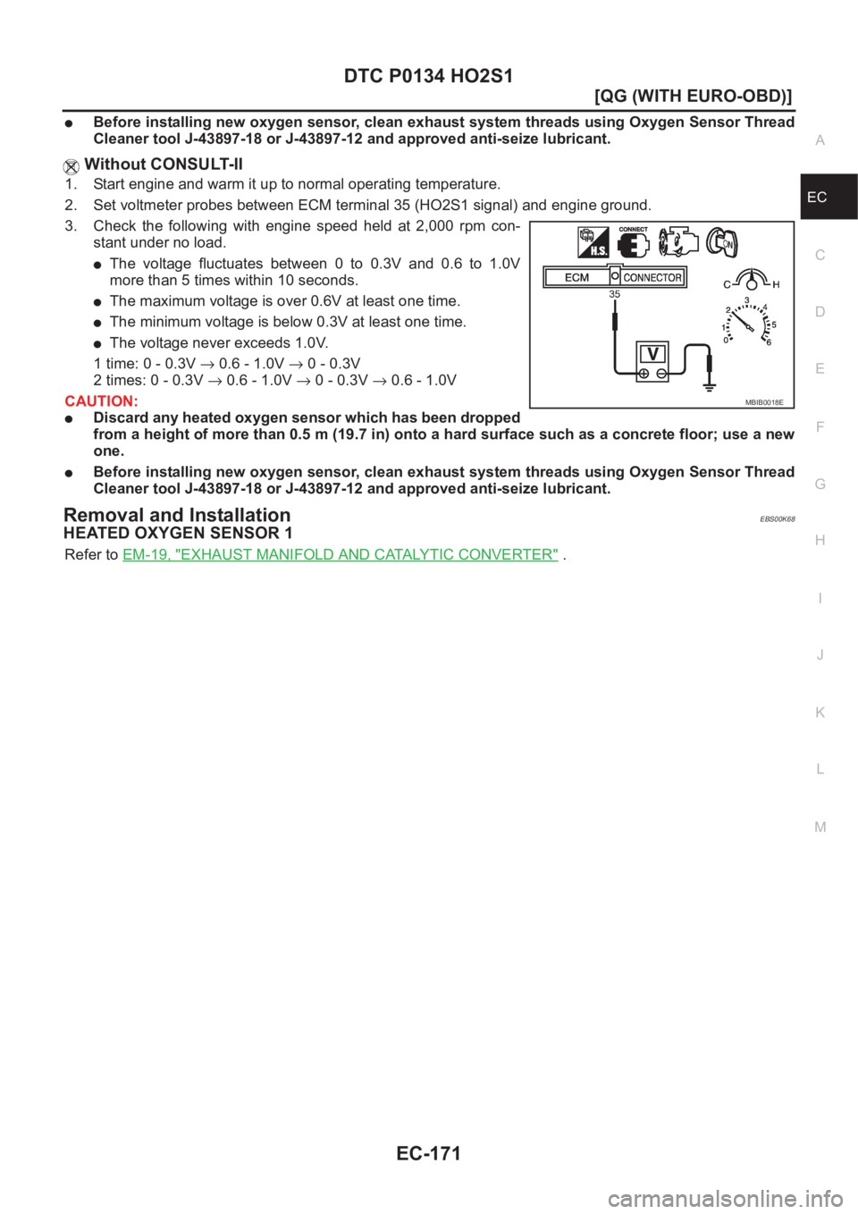NISSAN ALMERA N16 2003  Electronic Repair Manual DTC P0134 HO2S1
EC-171
[QG (WITH EURO-OBD)]
C
D
E
F
G
H
I
J
K
L
MA
EC
●Before installing new oxygen sensor, clean exhaust system threads using Oxygen Sensor Thread
Cleaner tool J-43897-18 or J-43897