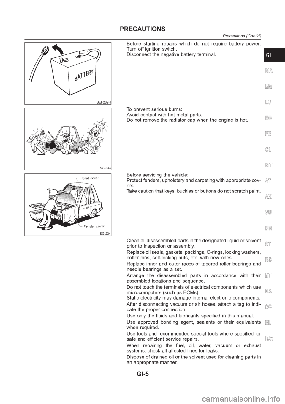 NISSAN ALMERA N16 2003 Electronic Repair Manual SEF289H
Before starting repairs which do not require battery power:
Turn off ignition switch.
Disconnect the negative battery terminal.
SGI233
To prevent serious burns:
Avoid contact with hot metal pa NISSAN ALMERA N16 2003 Electronic Repair Manual SEF289H
Before starting repairs which do not require battery power:
Turn off ignition switch.
Disconnect the negative battery terminal.
SGI233
To prevent serious burns:
Avoid contact with hot metal pa