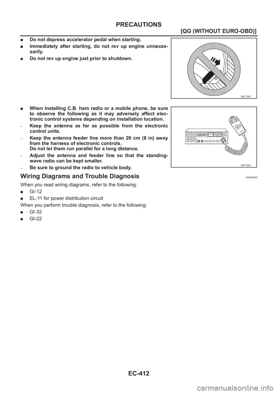 NISSAN ALMERA N16 2003  Electronic Repair Manual EC-412
[QG (WITHOUT EURO-OBD)]
PRECAUTIONS
●Do not depress accelerator pedal when starting.
●Immediately  after  starting,  do  not  rev  up  engine  unneces-
sarily.
●Do not rev up engine just 