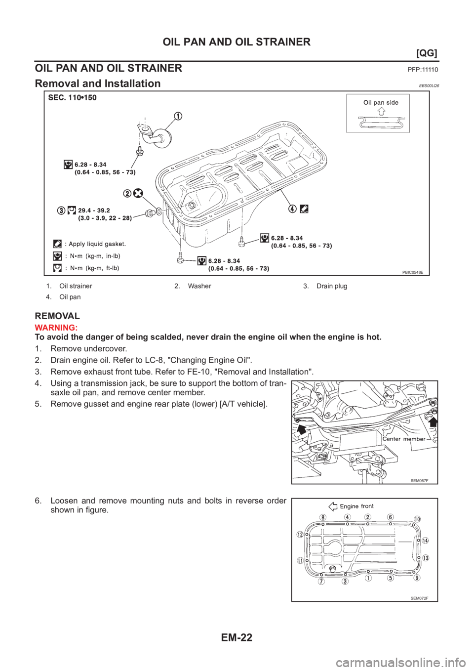 NISSAN ALMERA N16 2003  Electronic Repair Manual EM-22
[QG]
OIL PAN AND OIL STRAINER
OIL PAN AND OIL STRAINER
P F P : 1111 0
Removal and InstallationEBS00LQ6
REMOVAL
WARNING:
To avoid the danger of being scalded, never drain the engine oil when the 