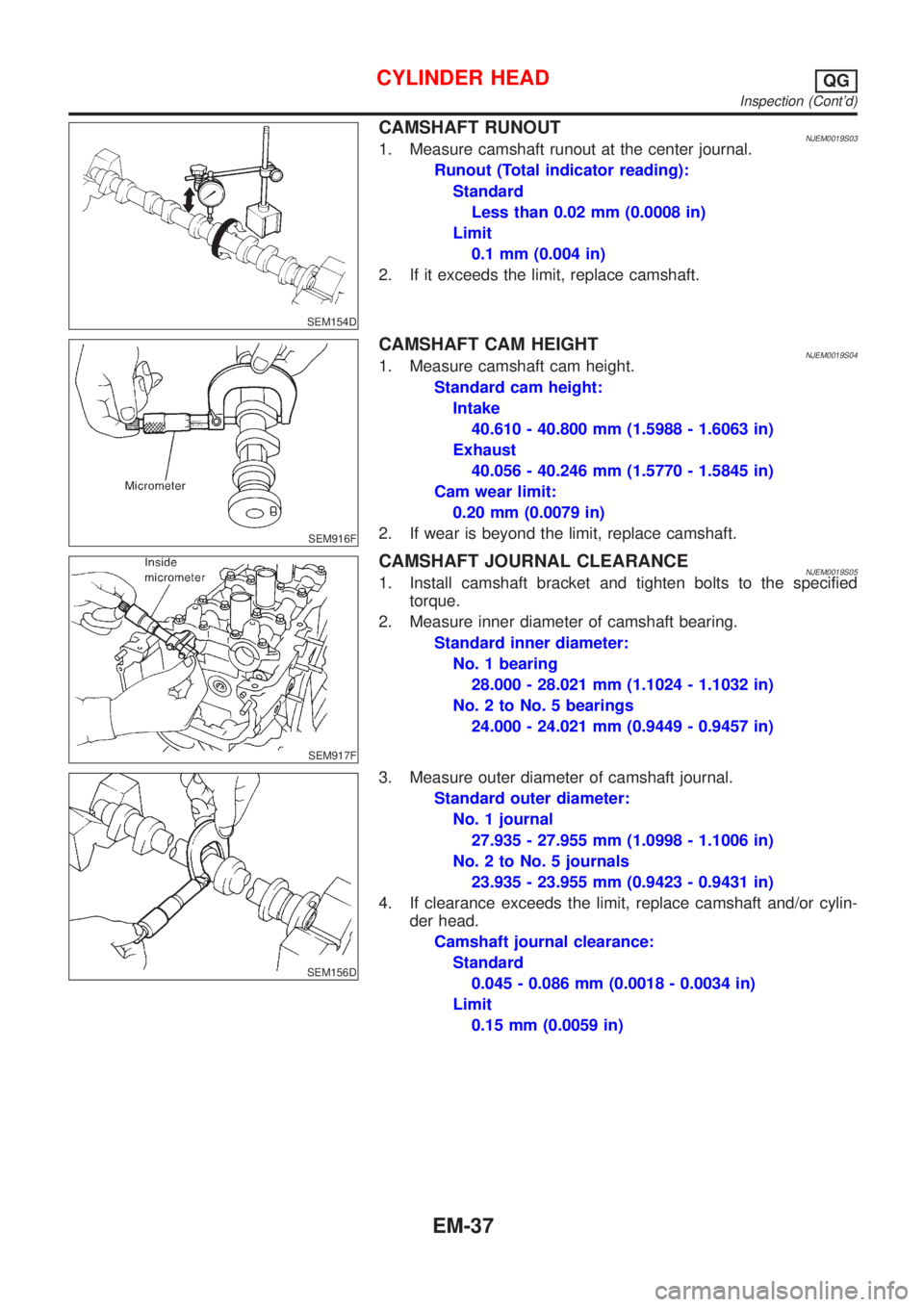 NISSAN ALMERA N16 2001  Electronic Repair Manual SEM154D
CAMSHAFT RUNOUTNJEM0019S031. Measure camshaft runout at the center journal.
Runout (Total indicator reading):
Standard
Less than 0.02 mm (0.0008 in)
Limit
0.1 mm (0.004 in)
2. If it exceeds th