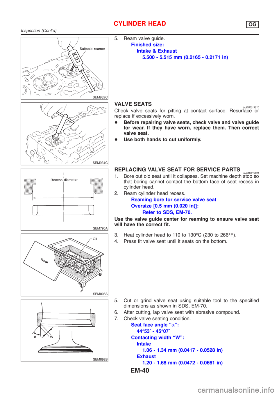 NISSAN ALMERA N16 2001  Electronic Repair Manual SEM932C
5. Ream valve guide.
Finished size:
Intake & Exhaust
5.500 - 5.515 mm (0.2165 - 0.2171 in)
SEM934C
VALVE SEATSNJEM0019S10Check valve seats for pitting at contact surface. Resurface or
replace 