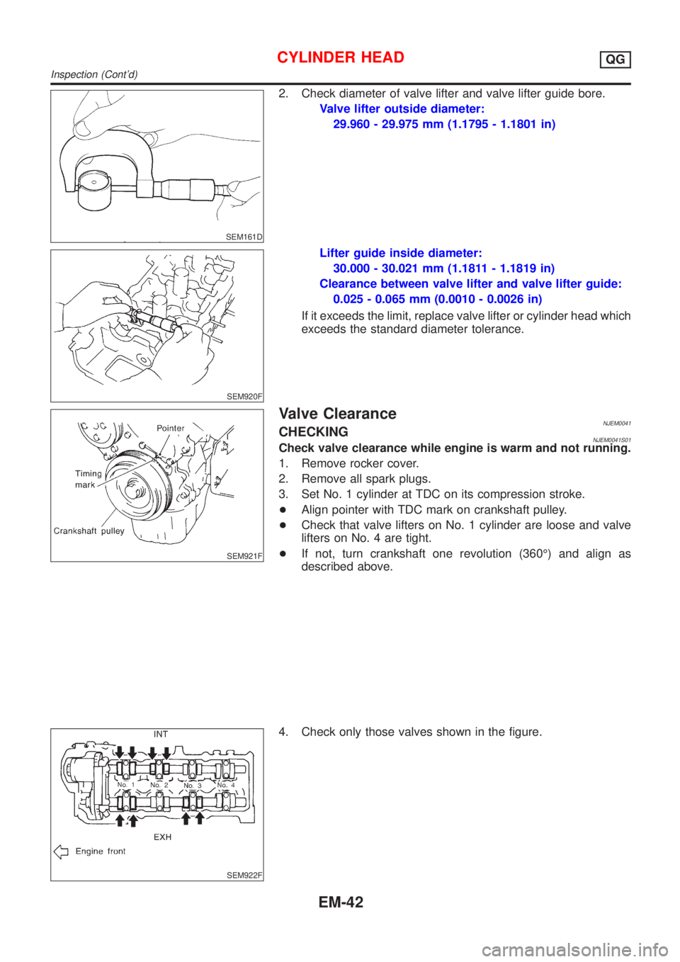 NISSAN ALMERA N16 2001  Electronic Repair Manual SEM161D
2. Check diameter of valve lifter and valve lifter guide bore.
Valve lifter outside diameter:
29.960 - 29.975 mm (1.1795 - 1.1801 in)
SEM920F
Lifter guide inside diameter:
30.000 - 30.021 mm (