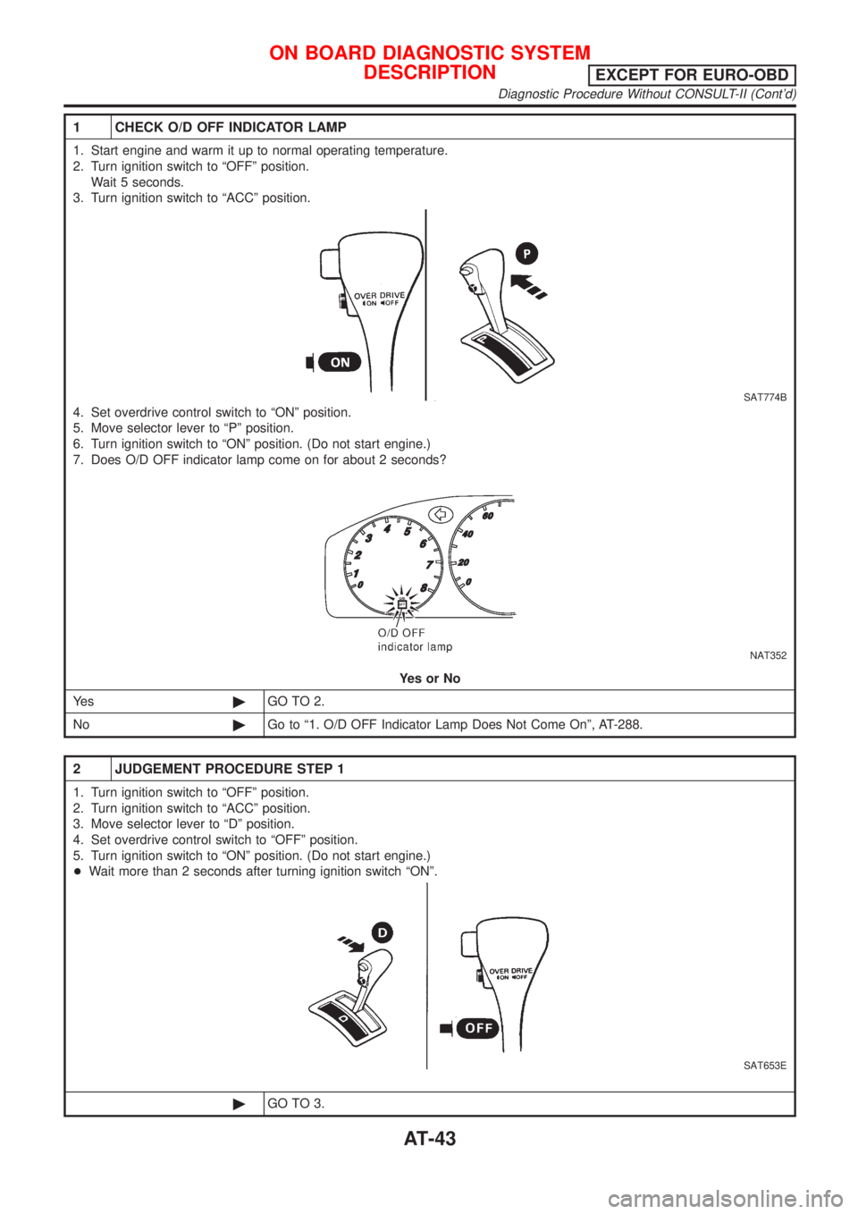 NISSAN ALMERA N16 2001  Electronic Repair Manual 1 CHECK O/D OFF INDICATOR LAMP
1. Start engine and warm it up to normal operating temperature.
2. Turn ignition switch to ªOFFº position.
Wait 5 seconds.
3. Turn ignition switch to ªACCº position.