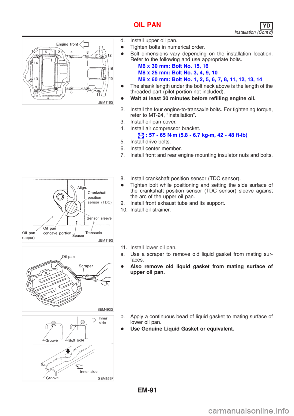 NISSAN ALMERA N16 2001  Electronic Repair Manual JEM116G
d. Install upper oil pan.
+Tighten bolts in numerical order.
+Bolt dimensions vary depending on the installation location.
Refer to the following and use appropriate bolts.
M6 x 30 mm: Bolt No