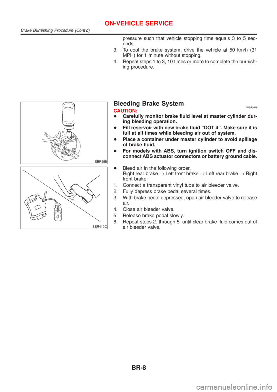 NISSAN ALMERA N16 2001 Electronic Repair Manual pressure such that vehicle stopping time equals 3 to 5 sec-
onds.
3. To cool the brake system, drive the vehicle at 50 km/h (31
MPH) for 1 minute without stopping.
4. Repeat steps 1 to 3, 10 times or NISSAN ALMERA N16 2001 Electronic Repair Manual pressure such that vehicle stopping time equals 3 to 5 sec-
onds.
3. To cool the brake system, drive the vehicle at 50 km/h (31
MPH) for 1 minute without stopping.
4. Repeat steps 1 to 3, 10 times or