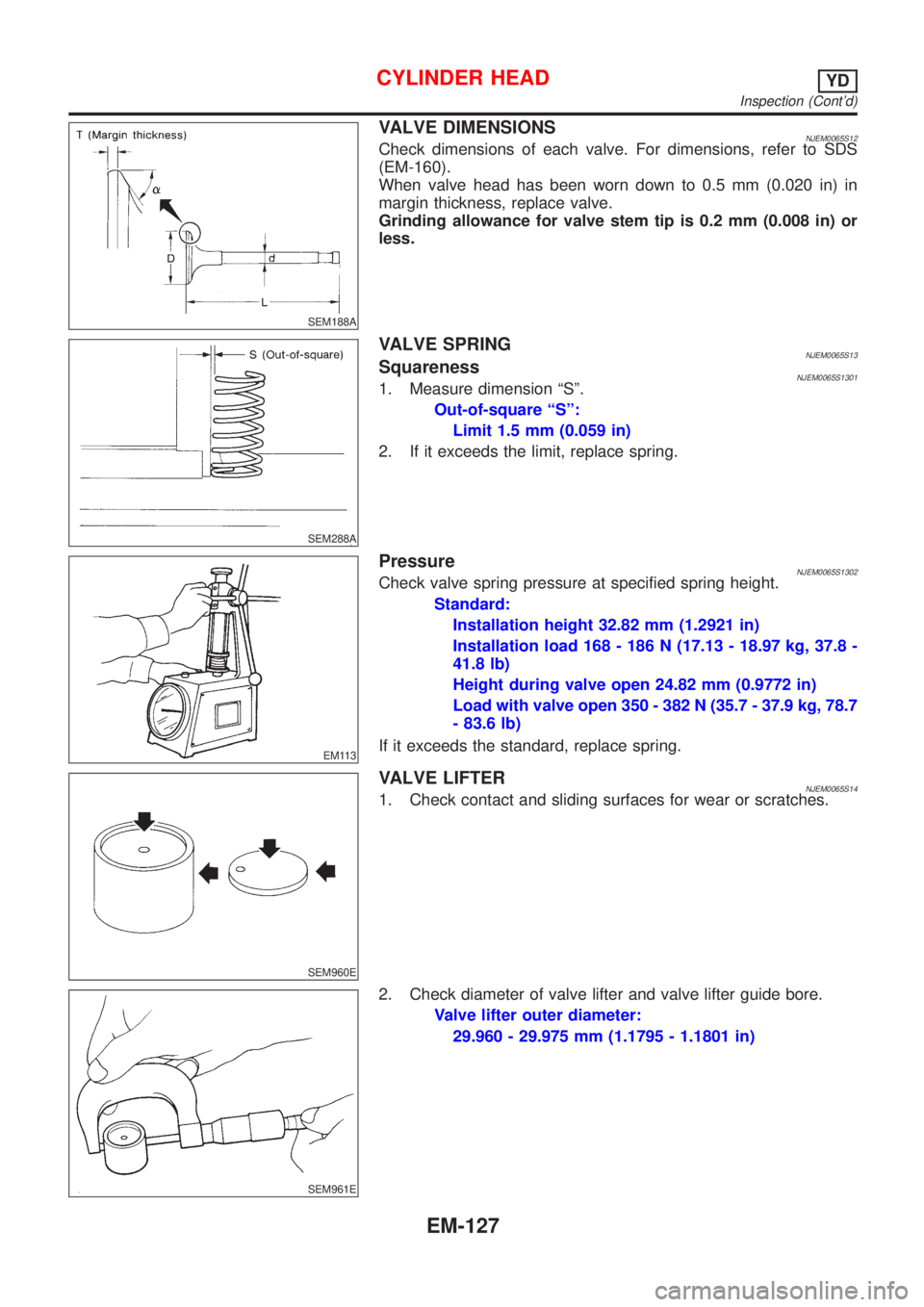 NISSAN ALMERA N16 2001 Electronic Repair Manual SEM188A
VALVE DIMENSIONSNJEM0065S12Check dimensions of each valve. For dimensions, refer to SDS
(EM-160).
When valve head has been worn down to 0.5 mm (0.020 in) in
margin thickness, replace valve.
Gr NISSAN ALMERA N16 2001 Electronic Repair Manual SEM188A
VALVE DIMENSIONSNJEM0065S12Check dimensions of each valve. For dimensions, refer to SDS
(EM-160).
When valve head has been worn down to 0.5 mm (0.020 in) in
margin thickness, replace valve.
Gr