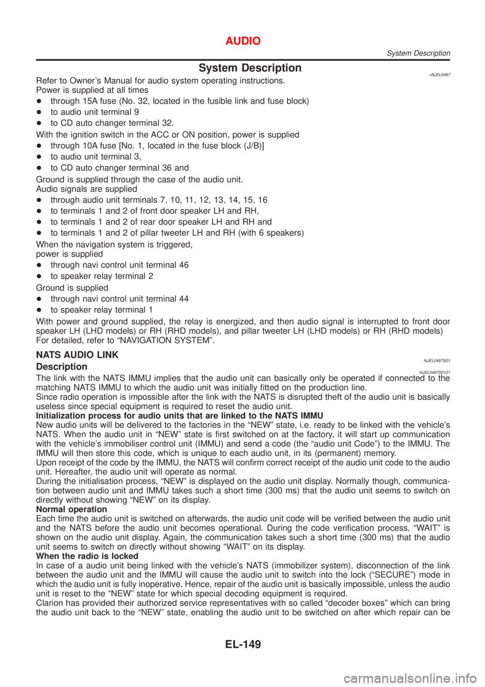 NISSAN ALMERA N16 2001  Electronic Repair Manual System Description=NJEL0497Refer to Owners Manual for audio system operating instructions.
Power is supplied at all times
+through 15A fuse (No. 32, located in the fusible link and fuse block)
+to au