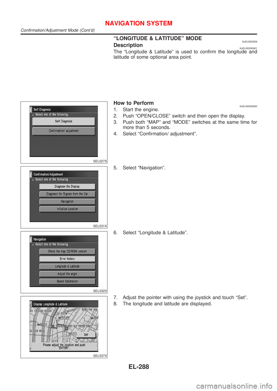 NISSAN ALMERA N16 2001  Electronic Repair Manual ªLONGITUDE & LATITUDEº MODENJEL0520S06DescriptionNJEL0520S0601The ªLongitude & Latitudeº is used to confirm the longitude and
latitude of some optional area point.
SEL527X
How to PerformNJEL0520S0