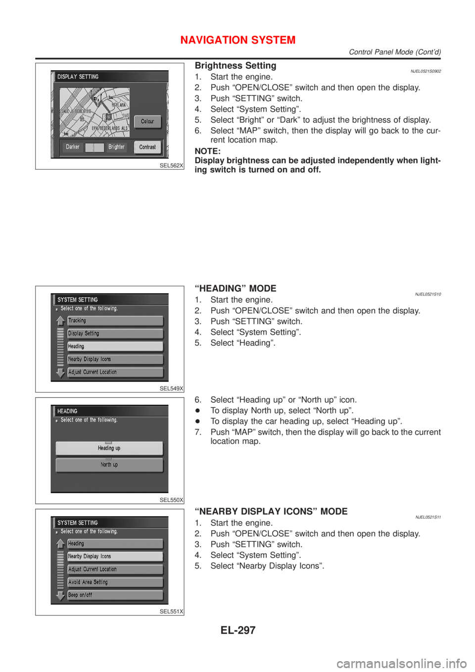 NISSAN ALMERA N16 2001  Electronic Repair Manual SEL562X
Brightness SettingNJEL0521S09021. Start the engine.
2. Push ªOPEN/CLOSEº switch and then open the display.
3. Push ªSETTINGº switch.
4. Select ªSystem Settingº.
5. Select ªBrightº or 