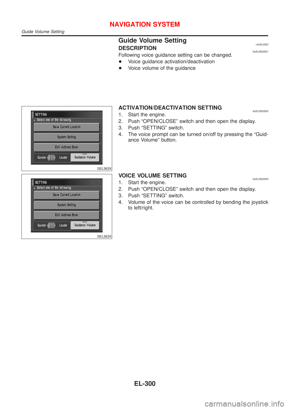 NISSAN ALMERA N16 2001  Electronic Repair Manual Guide Volume Setting=NJEL0522DESCRIPTIONNJEL0522S01Following voice guidance setting can be changed.
+Voice guidance activation/deactivation
+Voice volume of the guidance
SEL563X
ACTIVATION/DEACTIVATIO