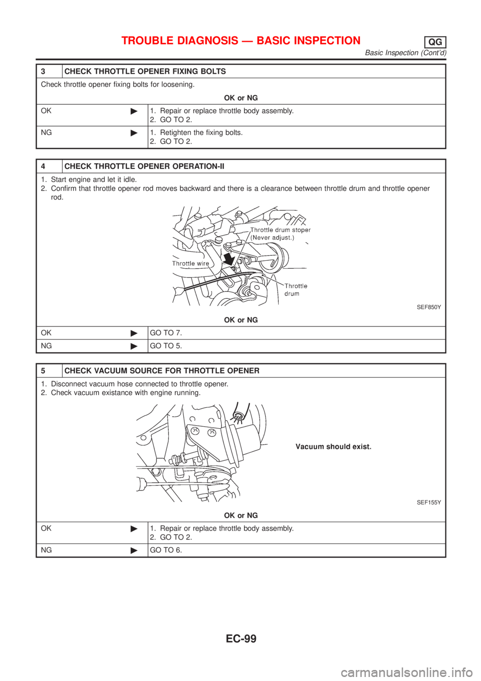 NISSAN ALMERA N16 2001  Electronic Repair Manual 3 CHECK THROTTLE OPENER FIXING BOLTS
Check throttle opener fixing bolts for loosening.
OK or NG
OK©1. Repair or replace throttle body assembly.
2. GO TO 2.
NG©1. Retighten the fixing bolts.
2. GO TO