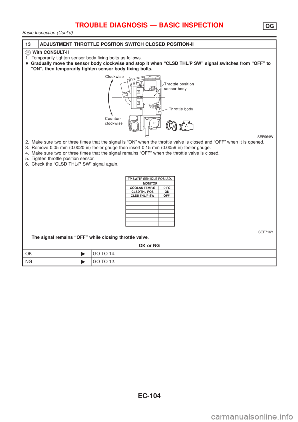 NISSAN ALMERA N16 2001  Electronic Repair Manual 13 ADJUSTMENT THROTTLE POSITION SWITCH CLOSED POSITION-II
With CONSULT-II
1. Temporarily tighten sensor body fixing bolts as follows.
+Gradually move the sensor body clockwise and stop it when ªCLSD 