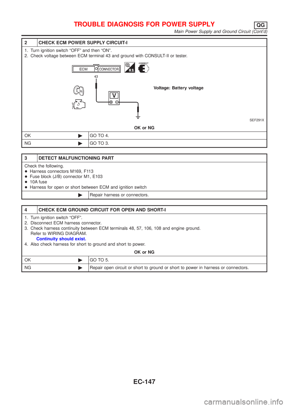 NISSAN ALMERA N16 2001  Electronic Repair Manual 2 CHECK ECM POWER SUPPLY CIRCUIT-I
1. Turn ignition switch ªOFFº and then ªONº.
2. Check voltage between ECM terminal 43 and ground with CONSULT-II or tester.
SEF291X
OK or NG
OK©GO TO 4.
NG©GO 