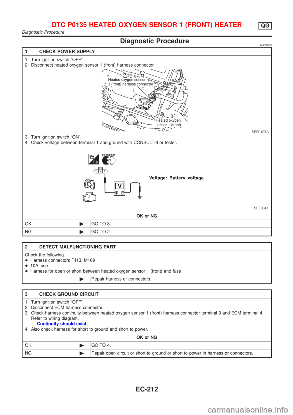 NISSAN ALMERA N16 2001 Electronic Repair Manual Diagnostic ProcedureNJEC0142
1 CHECK POWER SUPPLY
1. Turn ignition switch ªOFFº.
2. Disconnect heated oxygen sensor 1 (front) harness connector.
SEF012XA
3. Turn ignition switch ªONº.
4. Check vol NISSAN ALMERA N16 2001 Electronic Repair Manual Diagnostic ProcedureNJEC0142
1 CHECK POWER SUPPLY
1. Turn ignition switch ªOFFº.
2. Disconnect heated oxygen sensor 1 (front) harness connector.
SEF012XA
3. Turn ignition switch ªONº.
4. Check vol