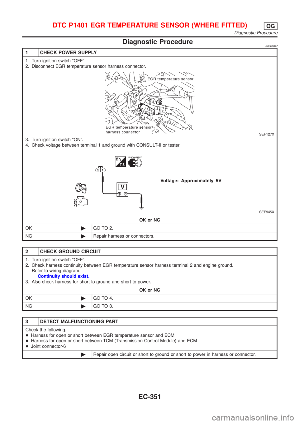 NISSAN ALMERA N16 2001  Electronic Repair Manual Diagnostic ProcedureNJEC0347
1 CHECK POWER SUPPLY
1. Turn ignition switch ªOFFº.
2. Disconnect EGR temperature sensor harness connector.
SEF127X
3. Turn ignition switch ªONº.
4. Check voltage betw