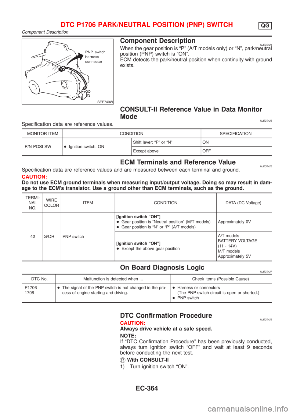 NISSAN ALMERA N16 2001  Electronic Repair Manual SEF740W
Component DescriptionNJEC0424When the gear position is ªPº (A/T models only) or ªNº, park/neutral
position (PNP) switch is ªONº.
ECM detects the park/neutral position when continuity wit