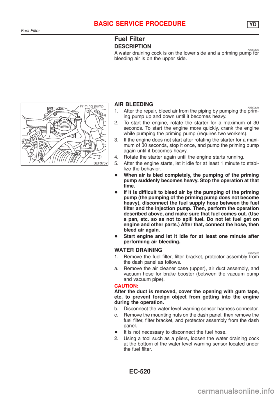 NISSAN ALMERA N16 2001  Electronic Repair Manual Fuel Filter
DESCRIPTIONNJEC0623A water draining cock is on the lower side and a priming pump for
bleeding air is on the upper side.
SEF375Y
AIR BLEEDINGNJEC06241. After the repair, bleed air from the 