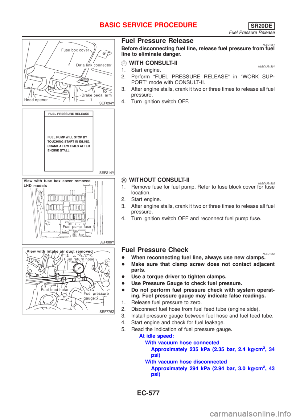 NISSAN ALMERA TINO 2001 Service Repair Manual SEF094Y
SEF214Y
Fuel Pressure ReleaseNLEC1351Before disconnecting fuel line, release fuel pressure from fuel
line to eliminate danger.
WITH CONSULT-IINLEC1351S011. Start engine.
2. Perform ªFUEL PRES NISSAN ALMERA TINO 2001 Service Repair Manual SEF094Y
SEF214Y
Fuel Pressure ReleaseNLEC1351Before disconnecting fuel line, release fuel pressure from fuel
line to eliminate danger.
WITH CONSULT-IINLEC1351S011. Start engine.
2. Perform ªFUEL PRES
