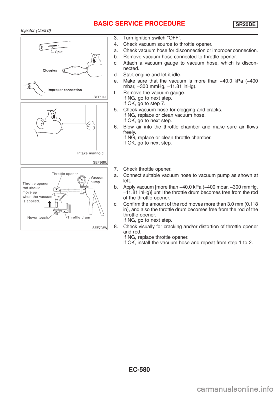 NISSAN ALMERA TINO 2001 Service Repair Manual SEF109L
SEF368U
3. Turn ignition switch ªOFFº.
4. Check vacuum source to throttle opener.
a. Check vacuum hose for disconnection or improper connection.
b. Remove vacuum hose connected to throttle o NISSAN ALMERA TINO 2001 Service Repair Manual SEF109L
SEF368U
3. Turn ignition switch ªOFFº.
4. Check vacuum source to throttle opener.
a. Check vacuum hose for disconnection or improper connection.
b. Remove vacuum hose connected to throttle o
