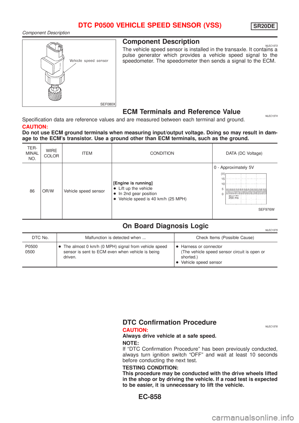 NISSAN ALMERA TINO 2001  Service Repair Manual SEF080X
Component DescriptionNLEC1573The vehicle speed sensor is installed in the transaxle. It contains a
pulse generator which provides a vehicle speed signal to the
speedometer. The speedometer the