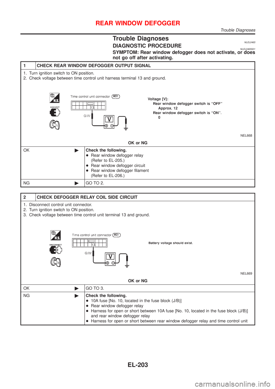 NISSAN ALMERA TINO 2001 Service Repair Manual Trouble DiagnosesNLEL0465DIAGNOSTIC PROCEDURENLEL0465S01SYMPTOM: Rear window defogger does not activate, or does
not go off after activating.
1 CHECK REAR WINDOW DEFOGGER OUTPUT SIGNAL
1. Turn ignitio NISSAN ALMERA TINO 2001 Service Repair Manual Trouble DiagnosesNLEL0465DIAGNOSTIC PROCEDURENLEL0465S01SYMPTOM: Rear window defogger does not activate, or does
not go off after activating.
1 CHECK REAR WINDOW DEFOGGER OUTPUT SIGNAL
1. Turn ignitio