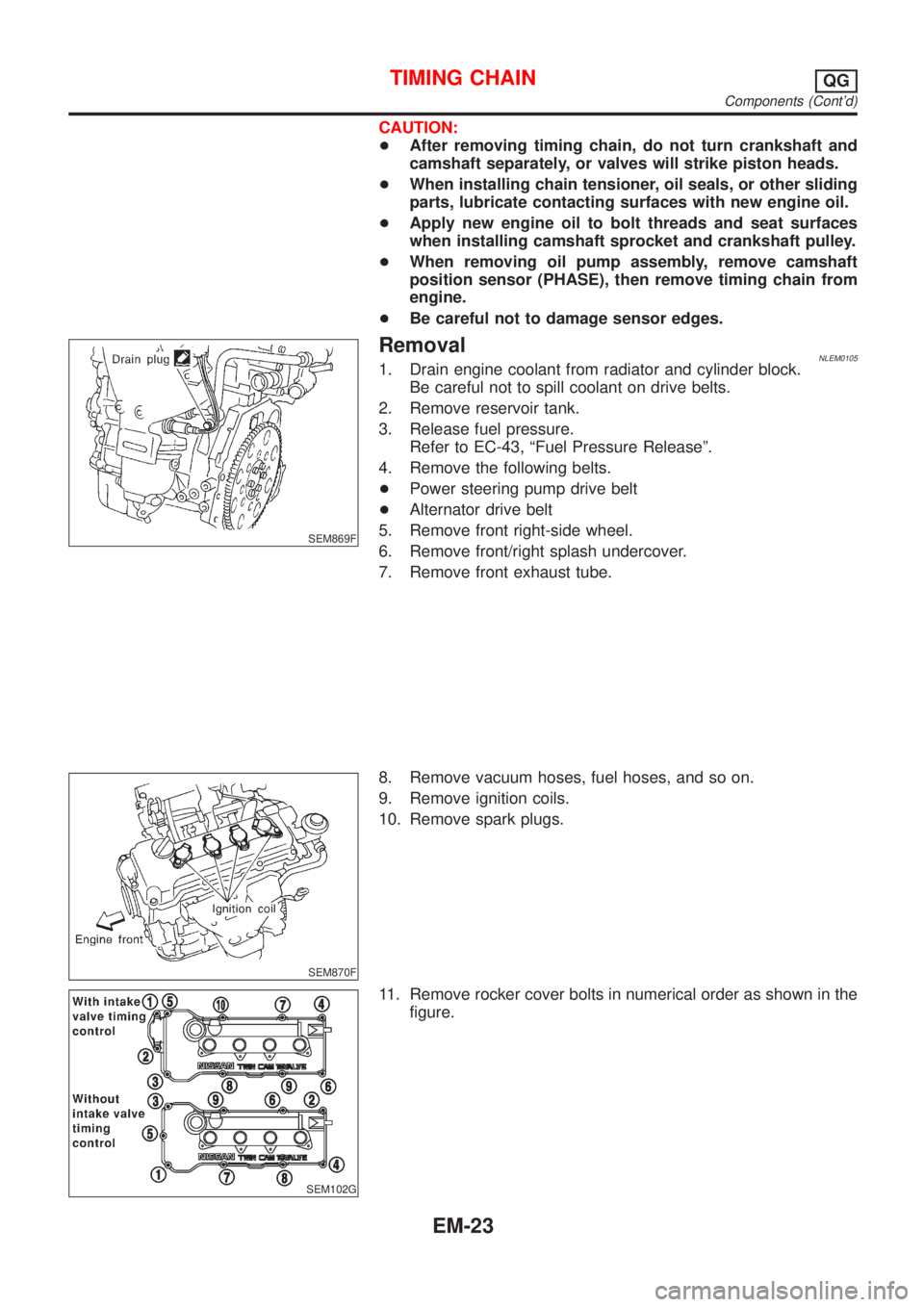 NISSAN ALMERA TINO 2001  Service Repair Manual CAUTION:
+After removing timing chain, do not turn crankshaft and
camshaft separately, or valves will strike piston heads.
+When installing chain tensioner, oil seals, or other sliding
parts, lubricat