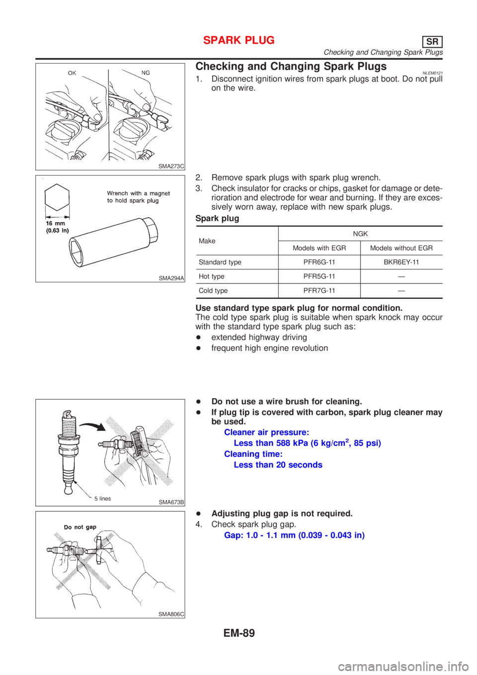 NISSAN ALMERA TINO 2001 Service Repair Manual SMA273C
Checking and Changing Spark PlugsNLEM01211. Disconnect ignition wires from spark plugs at boot. Do not pull
on the wire.
SMA294A
2. Remove spark plugs with spark plug wrench.
3. Check insulato NISSAN ALMERA TINO 2001 Service Repair Manual SMA273C
Checking and Changing Spark PlugsNLEM01211. Disconnect ignition wires from spark plugs at boot. Do not pull
on the wire.
SMA294A
2. Remove spark plugs with spark plug wrench.
3. Check insulato