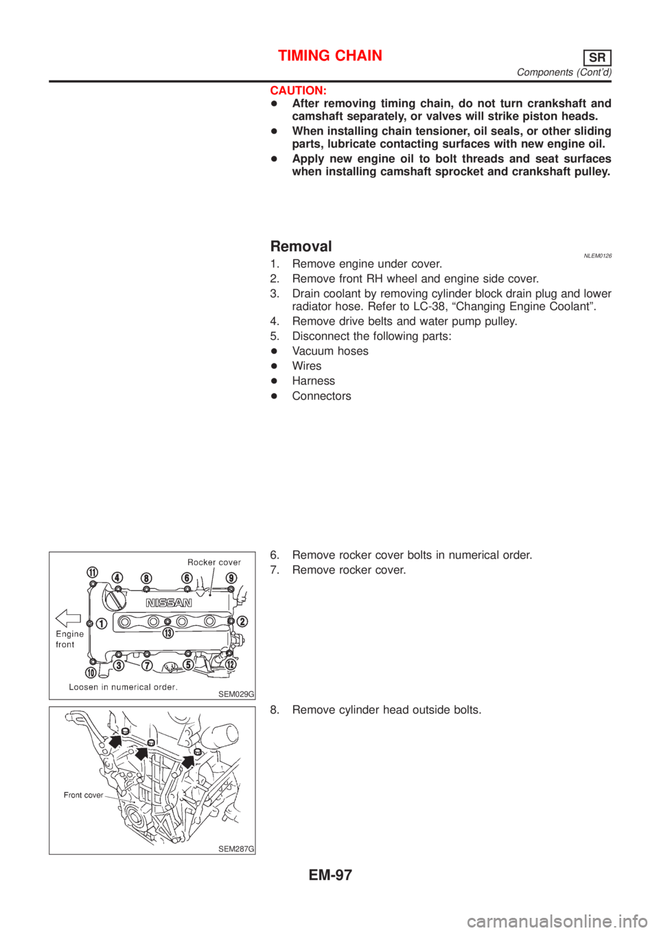 NISSAN ALMERA TINO 2001  Service Repair Manual CAUTION:
+After removing timing chain, do not turn crankshaft and
camshaft separately, or valves will strike piston heads.
+When installing chain tensioner, oil seals, or other sliding
parts, lubricat