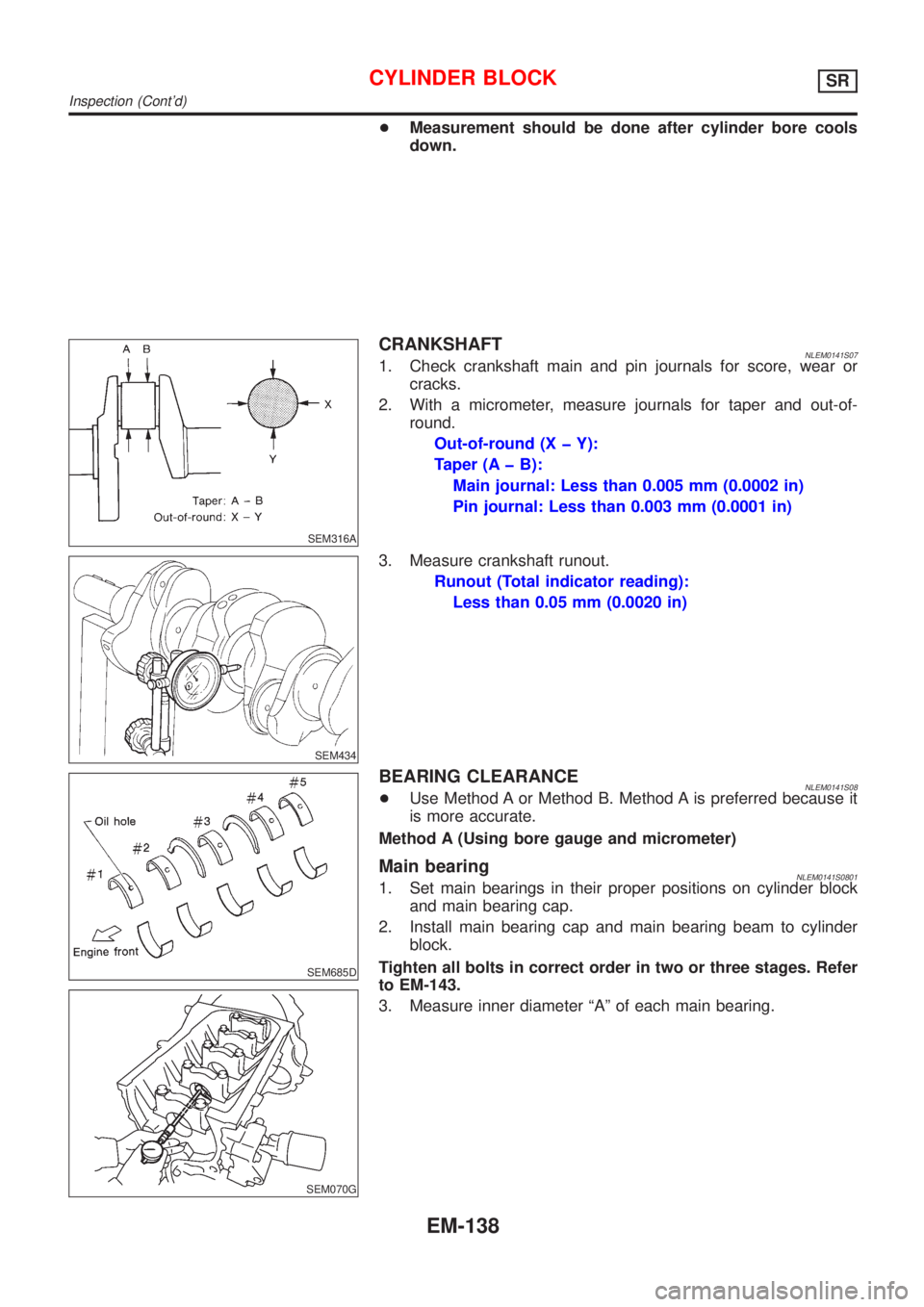 NISSAN ALMERA TINO 2001  Service Repair Manual +Measurement should be done after cylinder bore cools
down.
SEM316A
CRANKSHAFTNLEM0141S071. Check crankshaft main and pin journals for score, wear or
cracks.
2. With a micrometer, measure journals for
