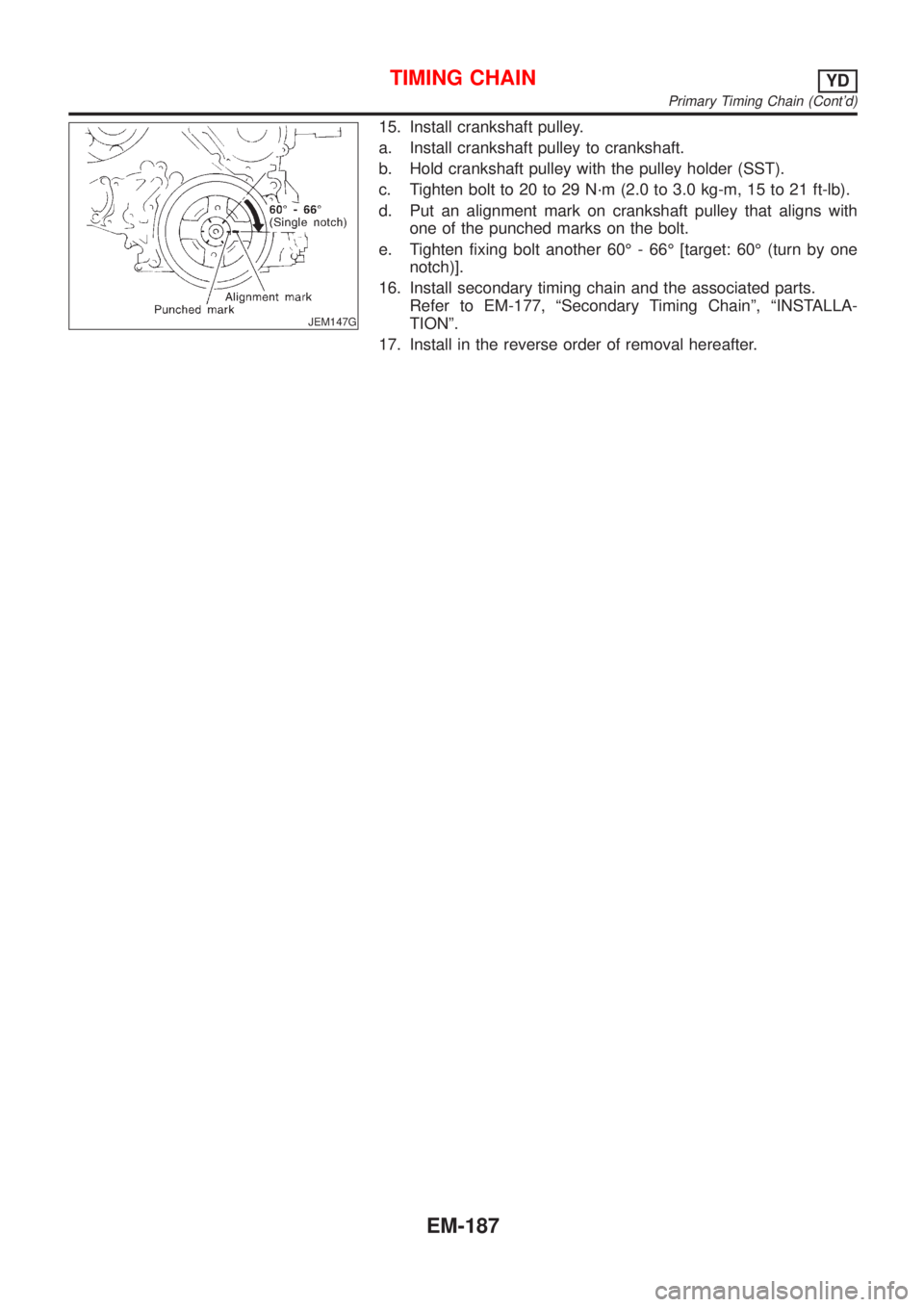 NISSAN ALMERA TINO 2001  Service Repair Manual JEM147G
15. Install crankshaft pulley.
a. Install crankshaft pulley to crankshaft.
b. Hold crankshaft pulley with the pulley holder (SST).
c. Tighten bolt to 20 to 29 N´m (2.0 to 3.0 kg-m, 15 to 21 f