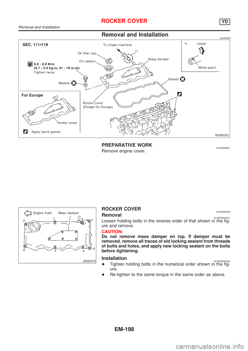 NISSAN ALMERA TINO 2001  Service Repair Manual Removal and InstallationNLEM0099
SEM503G
PREPARATIVE WORKNLEM0099S01Remove engine cover.
JEM247G
ROCKER COVERNLEM0099S02RemovalNLEM0099S0201Loosen holding bolts in the reverse order of that shown in t