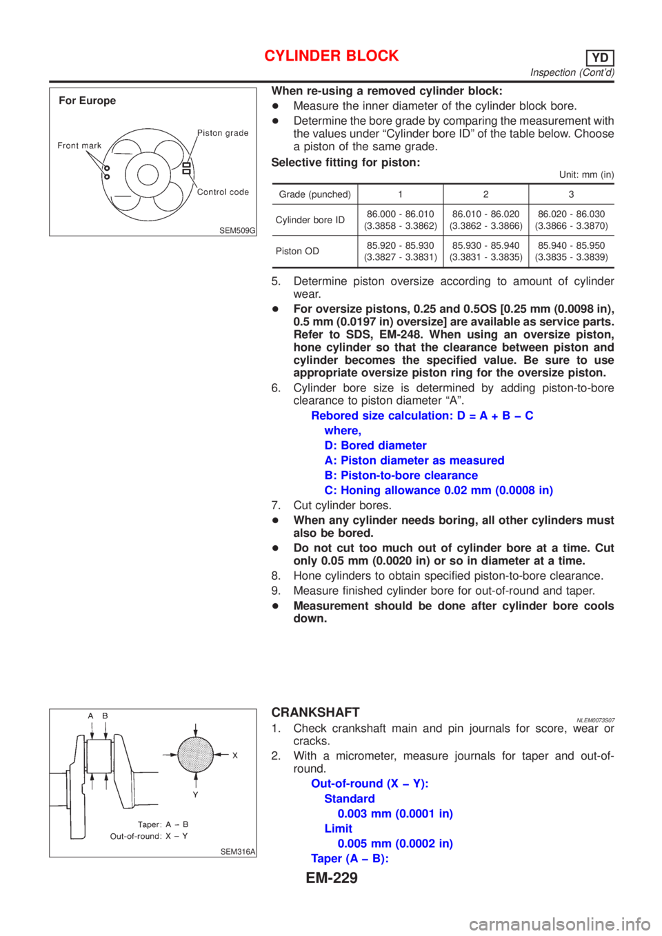 NISSAN ALMERA TINO 2001 Service Repair Manual SEM509G
When re-using a removed cylinder block:
+Measure the inner diameter of the cylinder block bore.
+Determine the bore grade by comparing the measurement with
the values under ªCylinder bore ID NISSAN ALMERA TINO 2001 Service Repair Manual SEM509G
When re-using a removed cylinder block:
+Measure the inner diameter of the cylinder block bore.
+Determine the bore grade by comparing the measurement with
the values under ªCylinder bore ID