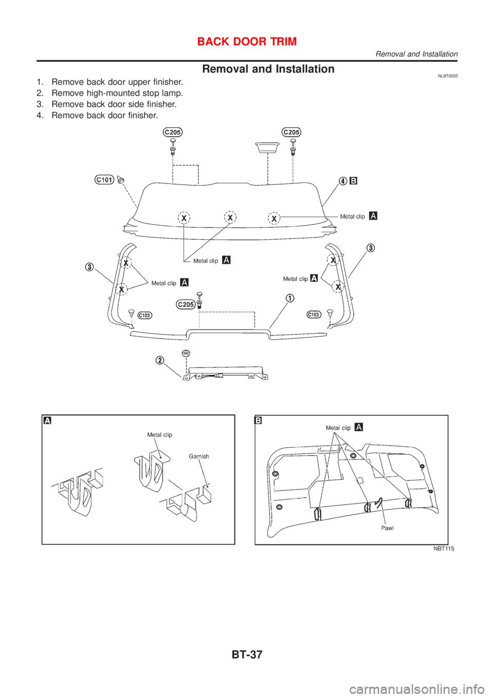 NISSAN ALMERA TINO 2001  Service Repair Manual Removal and InstallationNLBT00351. Remove back door upper finisher.
2. Remove high-mounted stop lamp.
3. Remove back door side finisher.
4. Remove back door finisher.
NBT115
BACK DOOR TRIM
Removal and